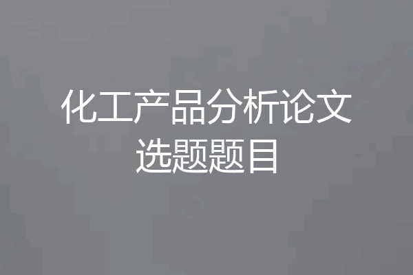 化工产品分析论文选题题目