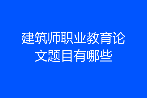 建筑师职业教育论文题目有哪些