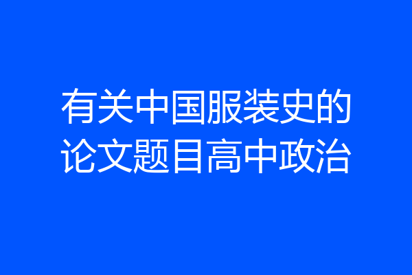 有关中国服装史的论文题目高中政治