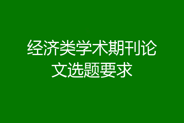 经济类学术期刊论文选题要求