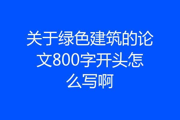 关于绿色建筑的论文800字开头怎么写啊