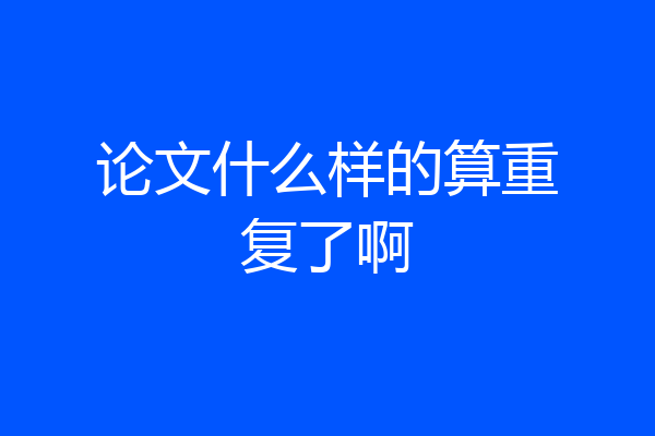 论文什么样的算重复了啊