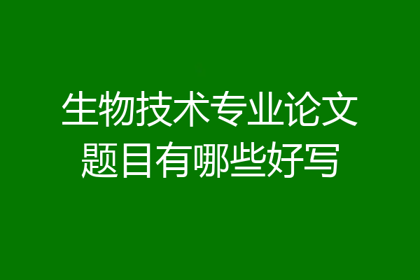 生物技术专业论文题目有哪些好写