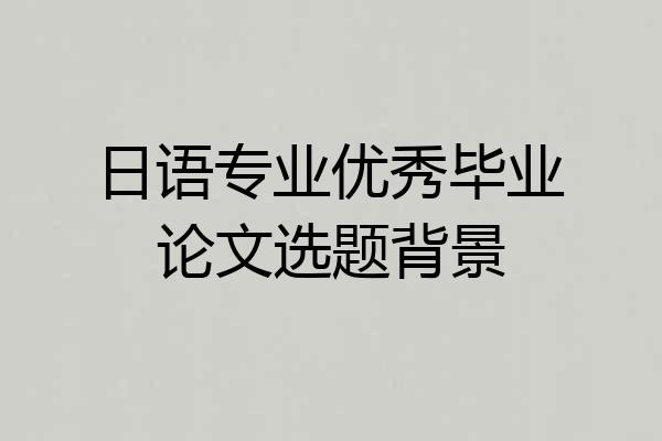 日语专业优秀毕业论文选题背景
