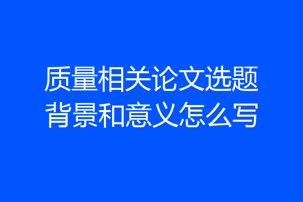 质量相关论文选题背景和意义怎么写