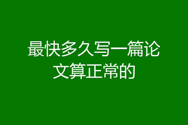 最快多久写一篇论文算正常的