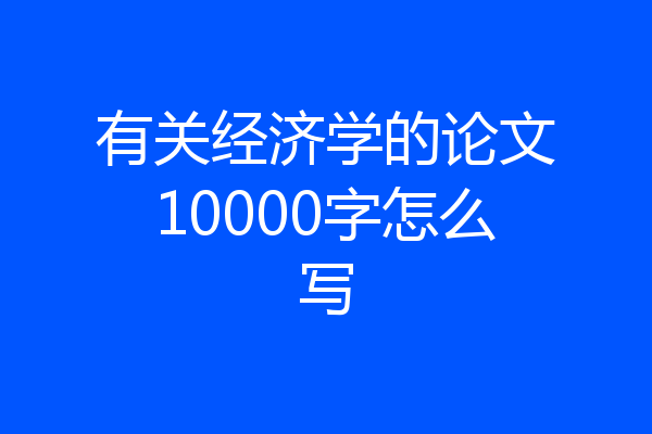 有关经济学的论文10000字怎么写