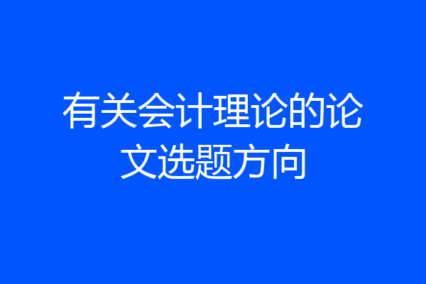 有关会计理论的论文选题方向