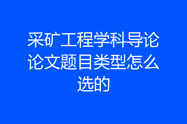 采矿工程学科导论论文题目类型怎么选的