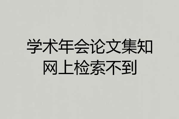学术年会论文集知网上检索不到