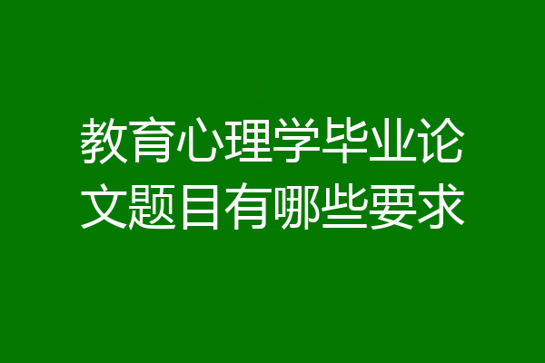 教育心理学毕业论文题目有哪些要求