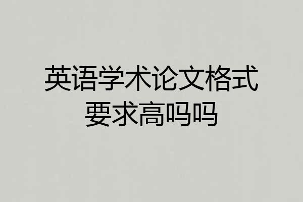 英语学术论文格式要求高吗吗