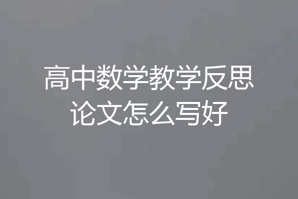 高中数学教学反思论文怎么写好