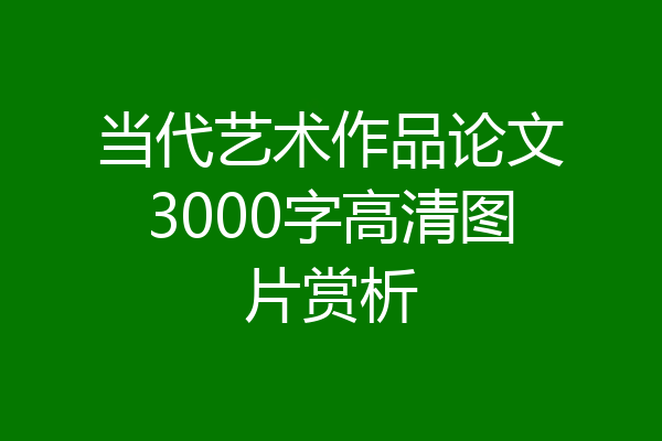 当代艺术作品论文3000字高清图片赏析