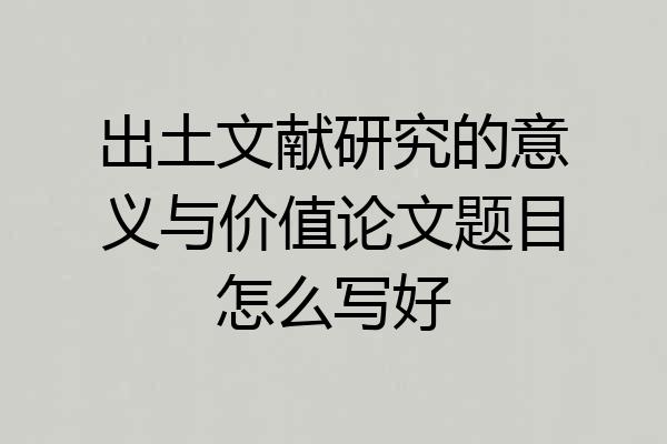 出土文献研究的意义与价值论文题目怎么写好