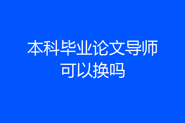本科毕业论文导师可以换吗