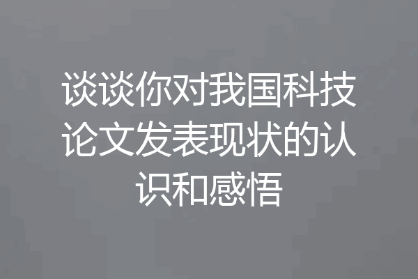 谈谈你对我国科技论文发表现状的认识和感悟