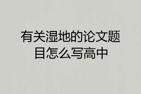 有关湿地的论文题目怎么写高中
