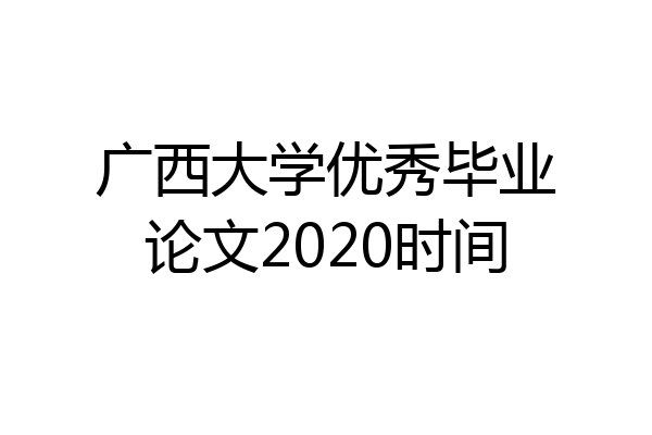广西大学优秀毕业论文2020时间