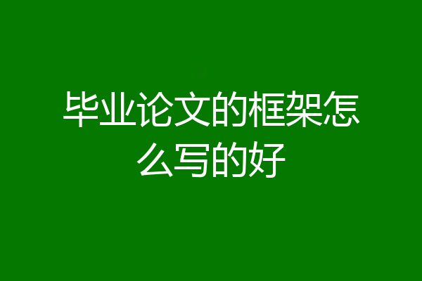 毕业论文的框架怎么写的好