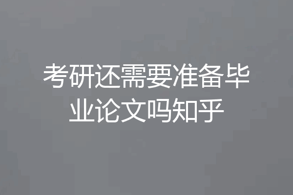 考研还需要准备毕业论文吗知乎