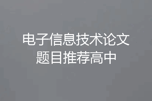 电子信息技术论文题目推荐高中