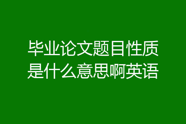 毕业论文题目性质是什么意思啊英语