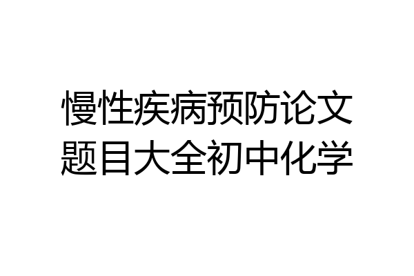 慢性疾病预防论文题目大全初中化学