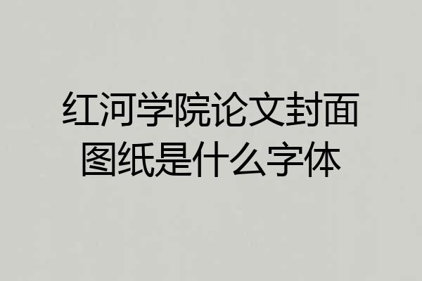 红河学院论文封面图纸是什么字体