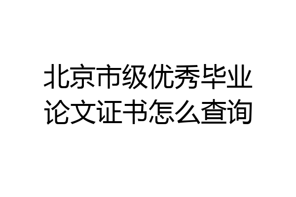 北京市级优秀毕业论文证书怎么查询