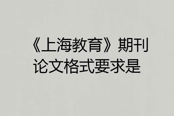 《上海教育》期刊论文格式要求是