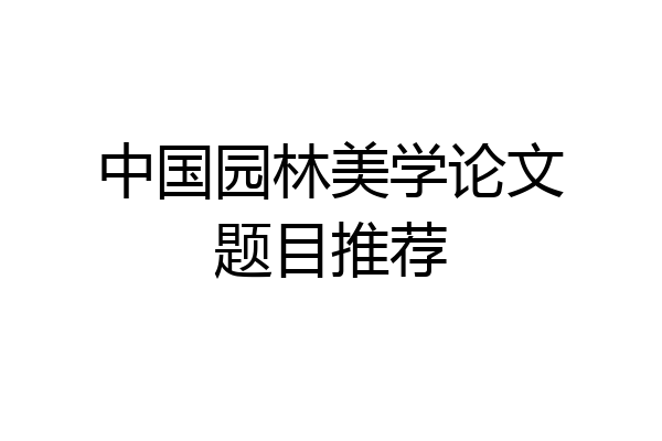 中国园林美学论文题目推荐