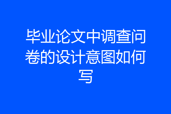 毕业论文中调查问卷的设计意图如何写
