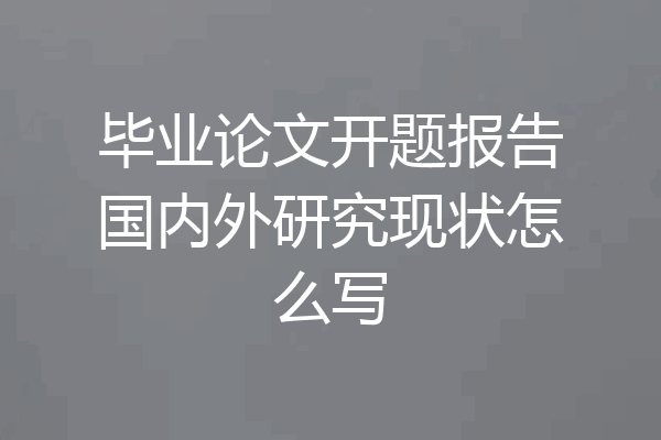 毕业论文开题报告国内外研究现状怎么写