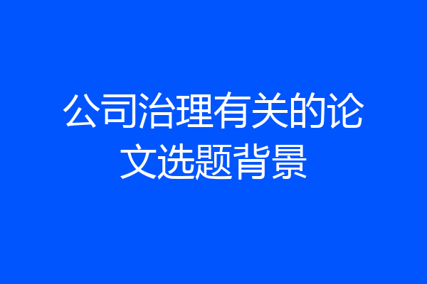 公司治理有关的论文选题背景