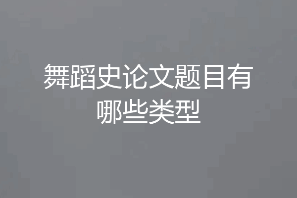 舞蹈史论文题目有哪些类型