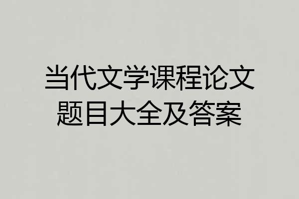 当代文学课程论文题目大全及答案