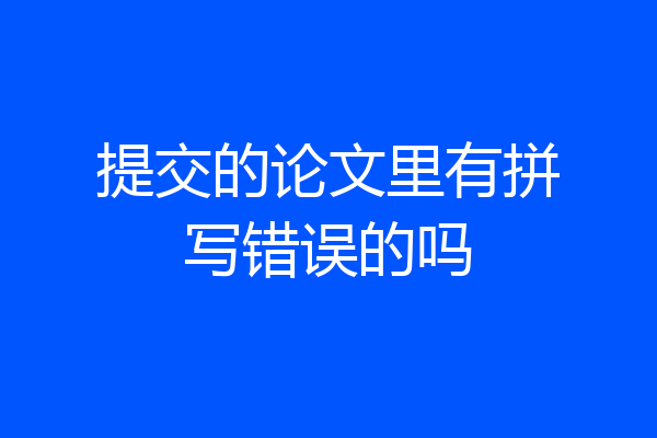 提交的论文里有拼写错误的吗