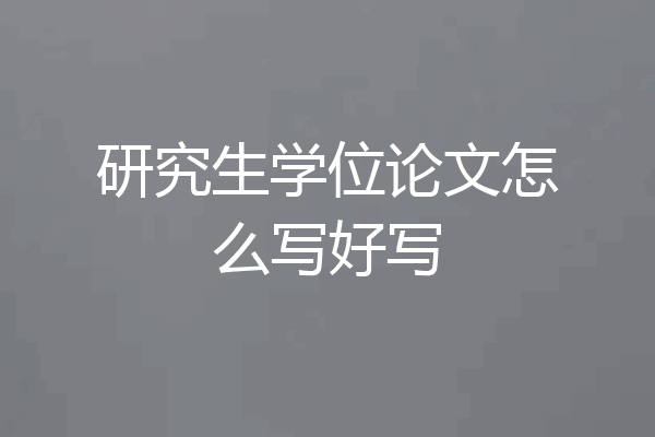 研究生学位论文怎么写好写