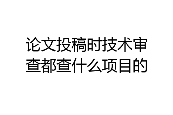 论文投稿时技术审查都查什么项目的