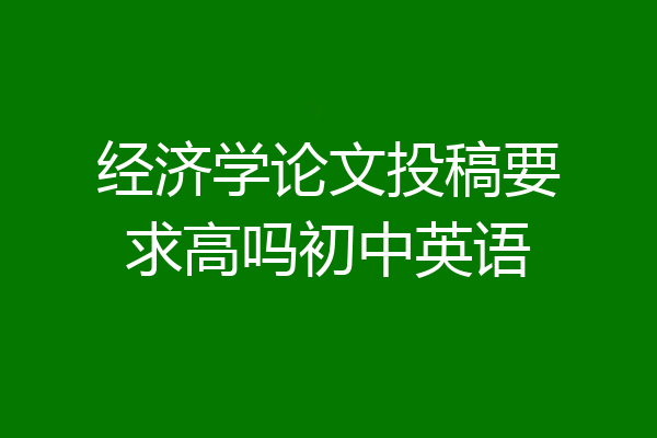 经济学论文投稿要求高吗初中英语