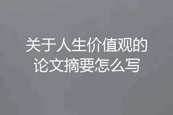 关于人生价值观的论文摘要怎么写