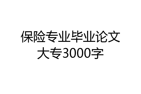 保险专业毕业论文大专3000字
