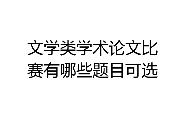 文学类学术论文比赛有哪些题目可选