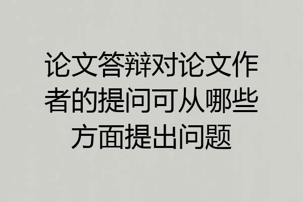 论文答辩对论文作者的提问可从哪些方面提出问题