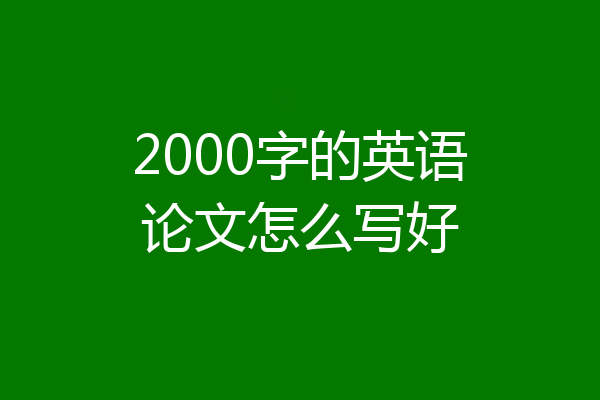 2000字的英语论文怎么写好