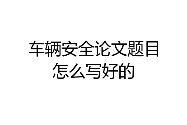 车辆安全论文题目怎么写好的