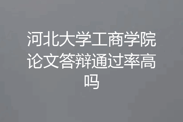 河北大学工商学院论文答辩通过率高吗
