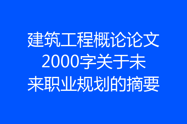 建筑工程概论论文2000字关于未来职业规划的摘要
