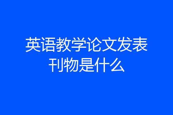 英语教学论文发表刊物是什么
